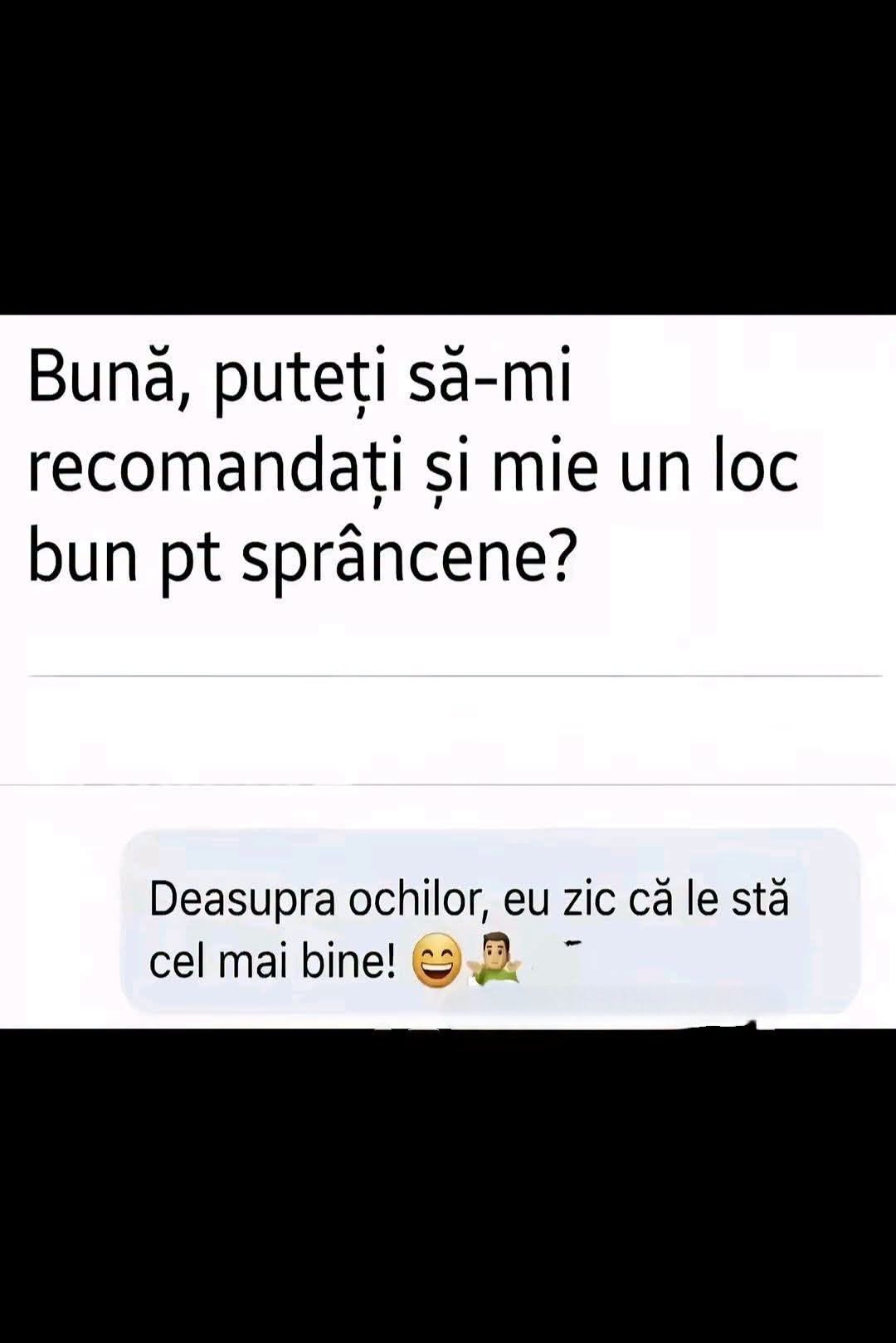 Bună, puteți să-mi recomandați și mie un loc bun pentru sprâncene? Deasupra ochilor, eu zic că le stă cel mai bine!