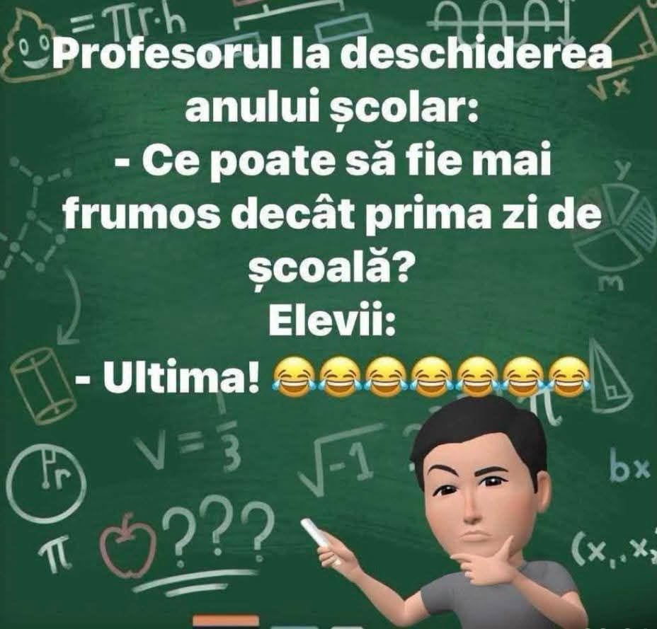 Profesorul la deschiderea anului școlar: Ce poate să fie mai frumos decât prima zi de școală? Elevii: Ultima!