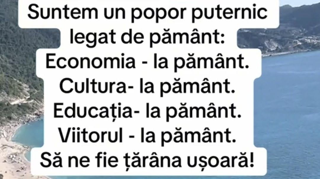 Suntem un popor puternic legat de pământ: economia la pământ, cultura la pământ, educația la pământ, viitorul la pământ. Să ne fie țărâna ușoară!
