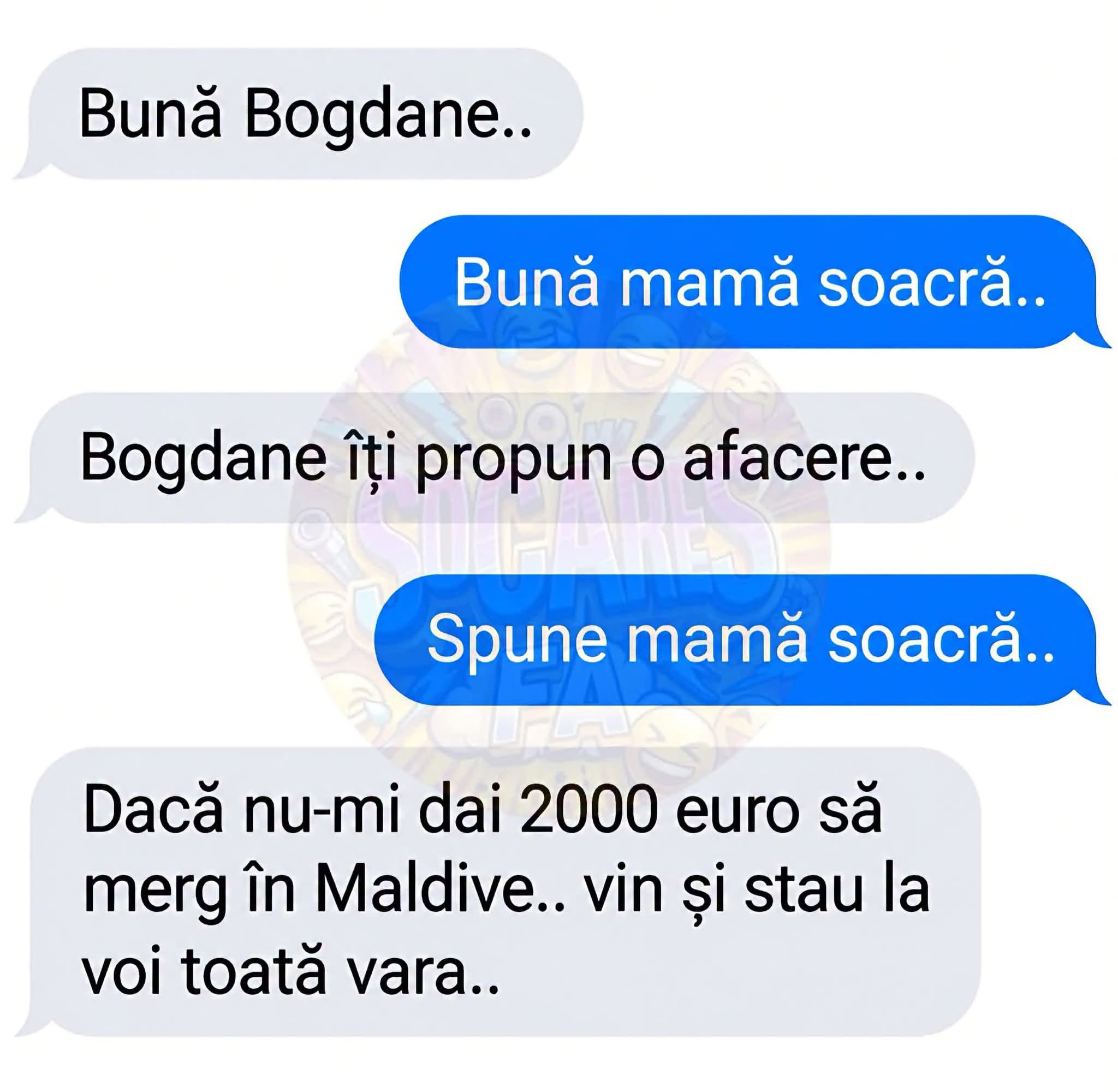 Bogdane, îți propun o afacere: dacă nu-mi dai 2000 de euro să merg în Maldive, vin și stau la voi toată vara...
