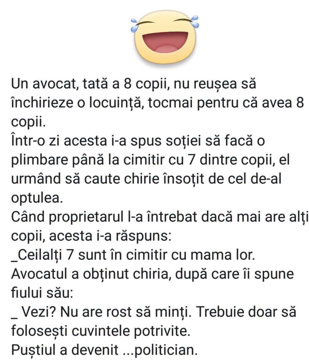 Un avocat cu 8 copii nu găsea chirie. A zis că ceilalți 7 sunt în cimitir, cu mama lor, și a primit-o. Trebuie doar să alegi cuvintele. Puștiul a devenit... politician.