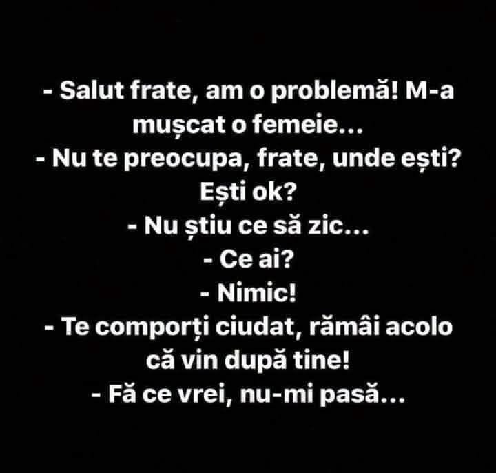 Frate, am o problemă, m-a mușcat o femeie! Ești ok? Nu știu ce să zic... Ce ai? Nimic! Te comporți ciudat, vin după tine! Fă ce vrei, nu-mi pasă...