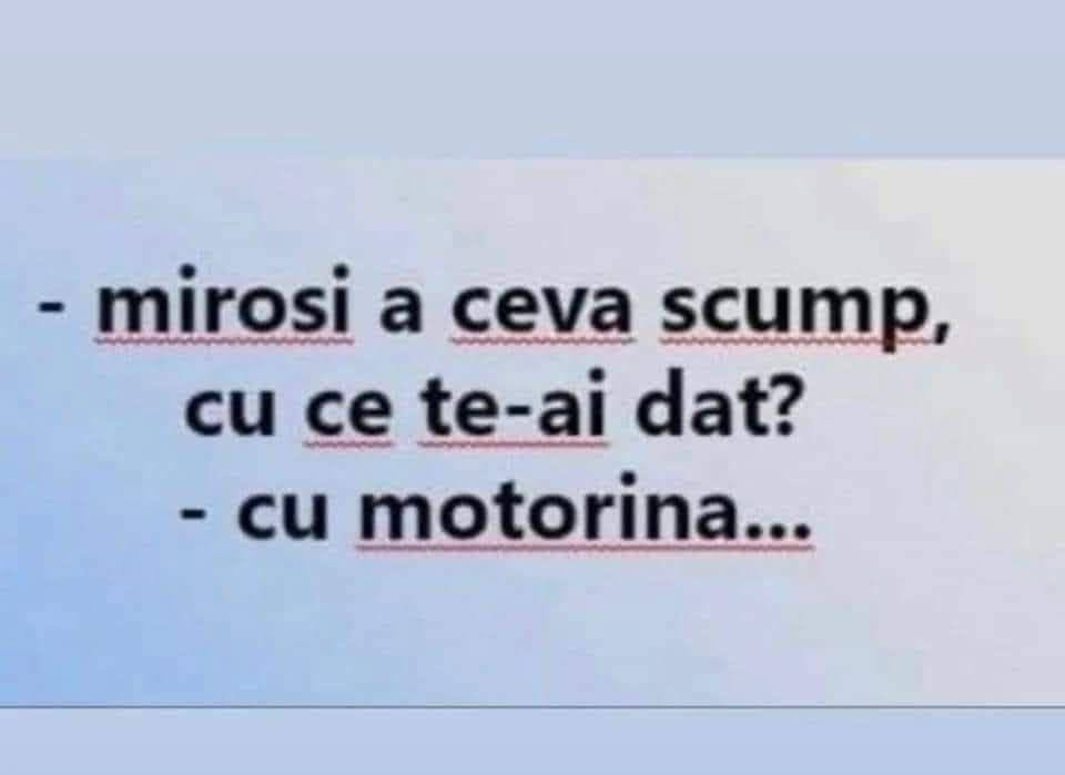 Miroși a ceva scump, cu ce te-ai dat? Cu motorină...