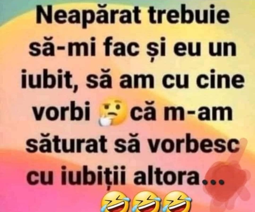 Neapărat trebuie să-mi fac și eu un iubit, să am cu cine vorbi, că m-am săturat să vorbesc cu iubiții altora...