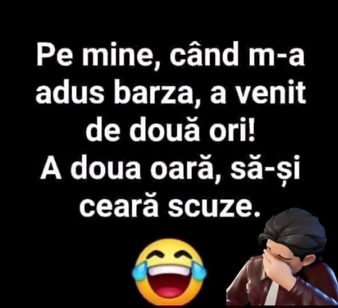 Pe mine, când m-a adus barza, a venit de două ori! A doua oară, să-și ceară scuze.