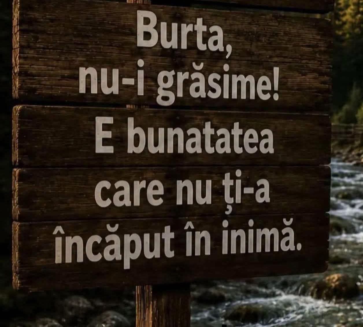 Burta nu-i grăsime! E bunătatea care nu ți-a încăput în inimă.