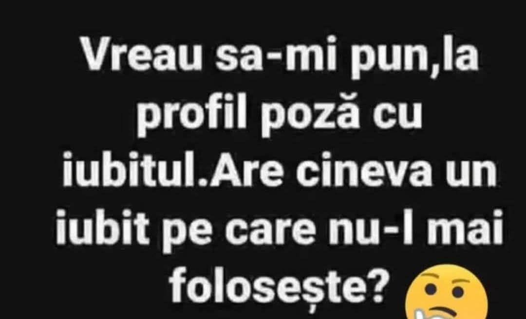 Vreau să-mi pun la profil poză cu iubitul. Are cineva un iubit pe care nu-l mai folosește?