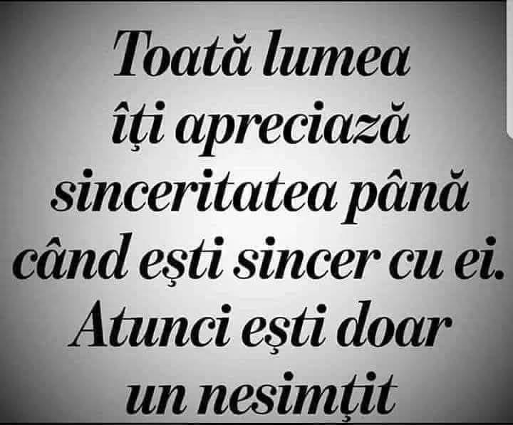 Toată lumea îți apreciază sinceritatea până când ești sincer cu ei. Atunci ești doar un nesimțit
