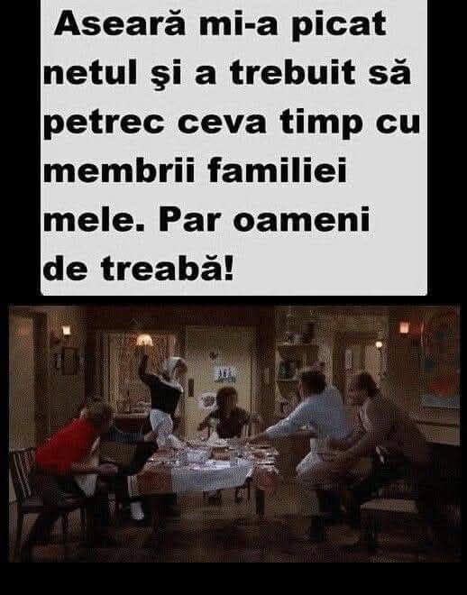 Aseară mi-a picat netul și a trebuit să petrec ceva timp cu membrii familiei mele. Par oameni de treabă!