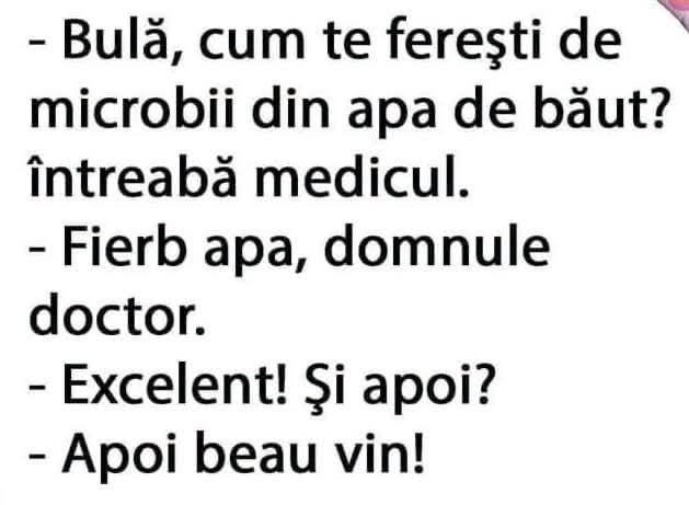Bulă, cum te ferești de microbii din apa de băut? Fierb apa, domnule doctor. Excelent! Și apoi? Apoi beau vin!
