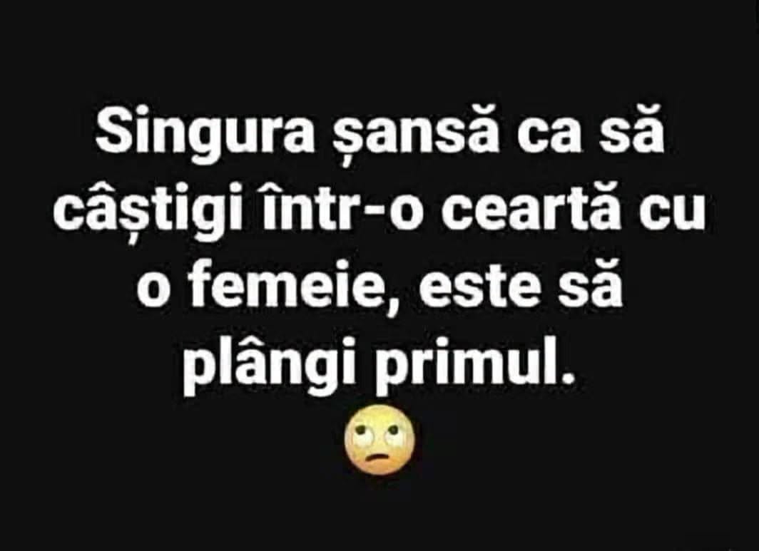 Singura șansă să câștigi o ceartă cu o femeie este să plângi primul.