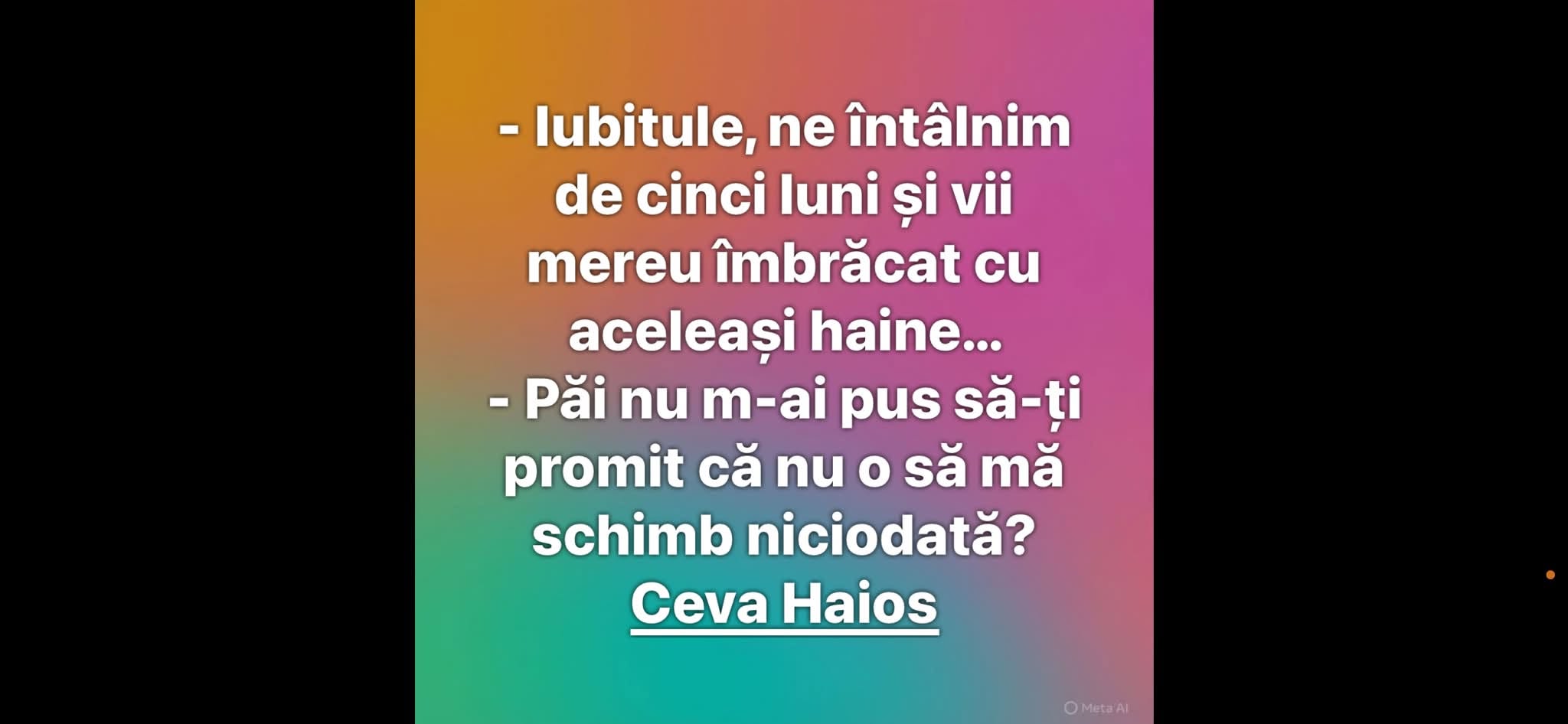 Iubitule, ne întâlnim de cinci luni și vii mereu îmbrăcat cu aceleași haine... Păi nu m-ai pus să-ți promit că n-o să mă schimb niciodată?