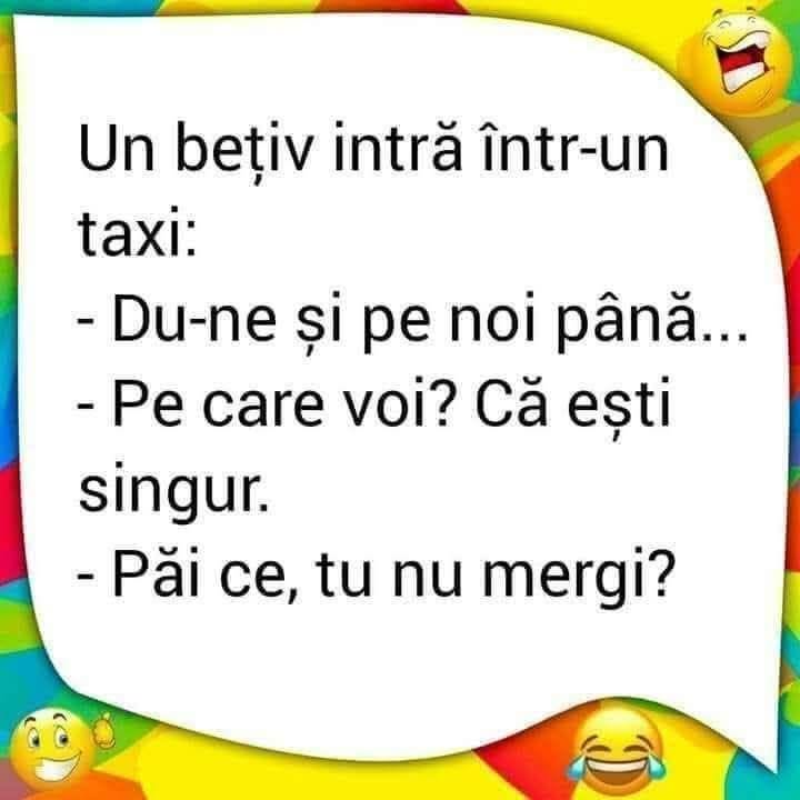 Un bețiv intră într-un taxi: Du-ne și pe noi până... Pe care voi? Că ești singur. Păi ce, tu nu mergi?