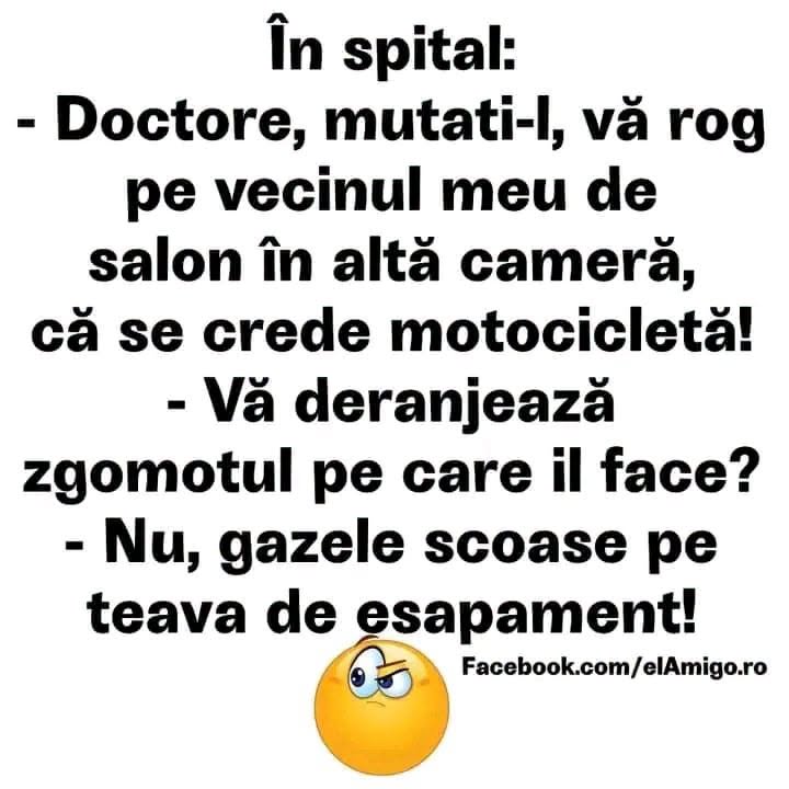 În spital: Doctore, mutați-l pe vecinul de salon, se crede motocicletă! Vă deranjează zgomotul? Nu, gazele scoase pe țeava de eșapament!