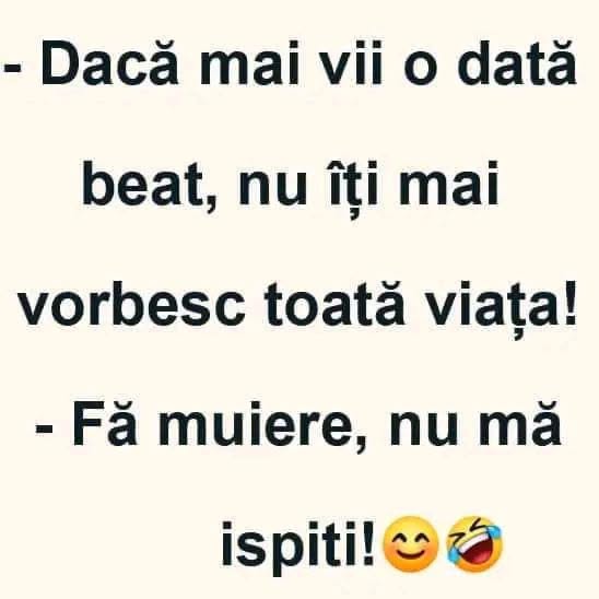 Dacă mai vii o dată beat, nu îți mai vorbesc toată viața! Fă muiere, nu mă ispiti!