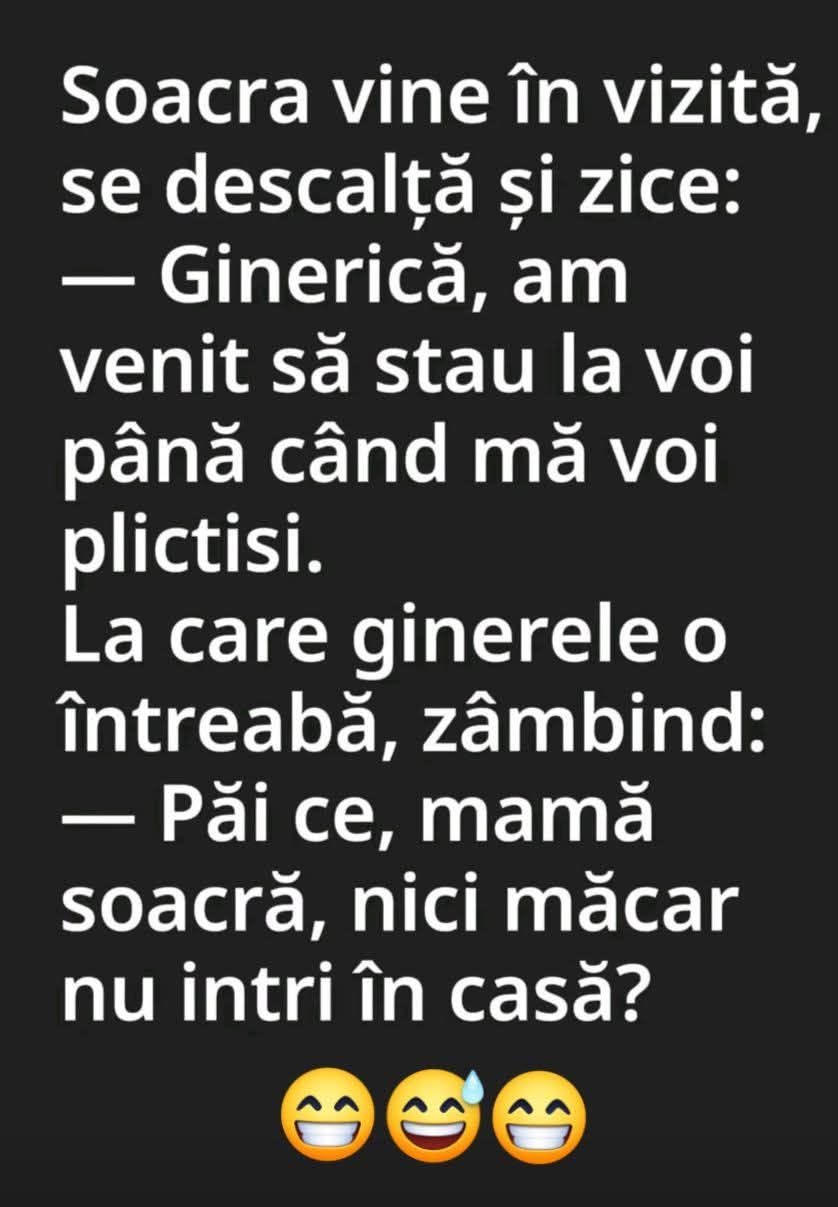Soacra: Am venit să stau la voi până mă voi plictisi. Ginerele: Păi ce, mamă soacră, nici măcar nu intri în casă?