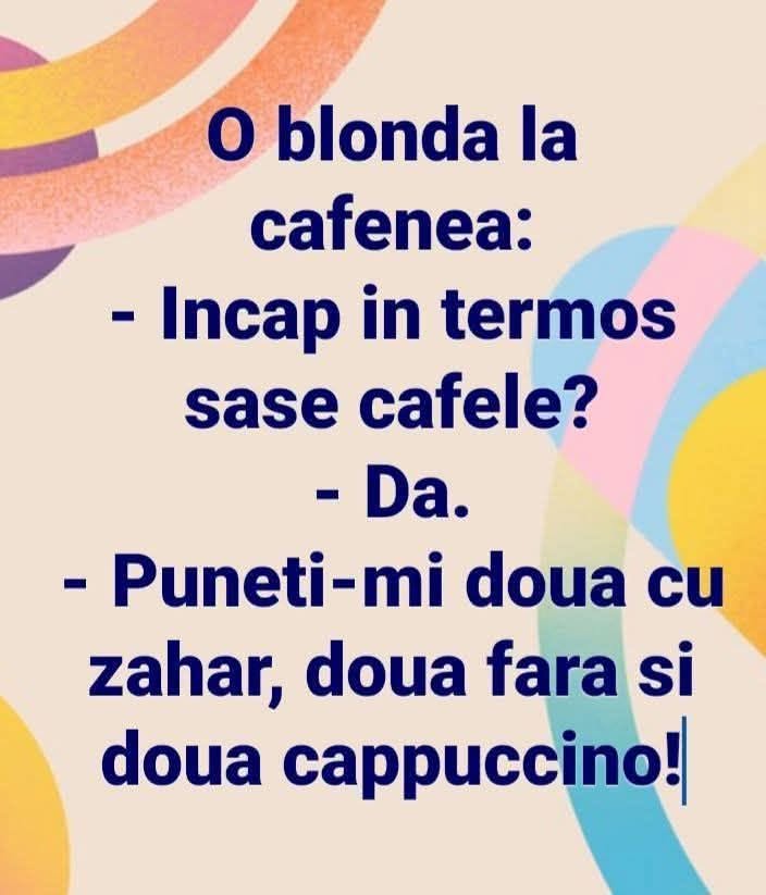 O blondă la cafenea: Încap în termos șase cafele? Da. Puneți-mi două cu zahăr, două fără și două cappuccino!