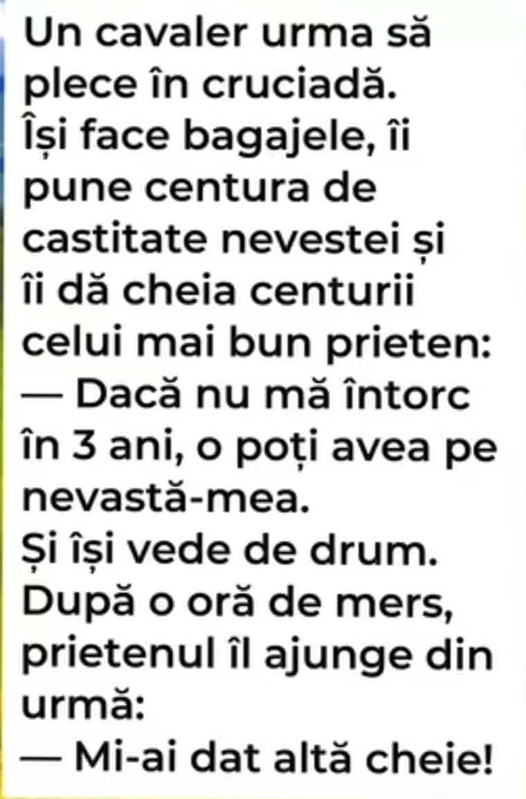 Un cavaler pleacă în cruciadă și îi dă prietenului cheia centurii de castitate a nevestei. După o oră: Mi-ai dat altă cheie!