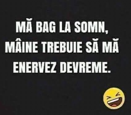 Mă bag la somn, mâine trebuie să mă enervez devreme
