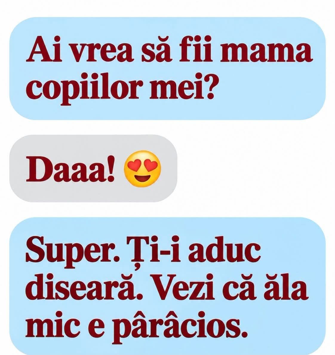 Ai vrea să fii mama copiilor mei? Daaa! Super, ți-i aduc diseară. Vezi că ăla mic e pârâcios