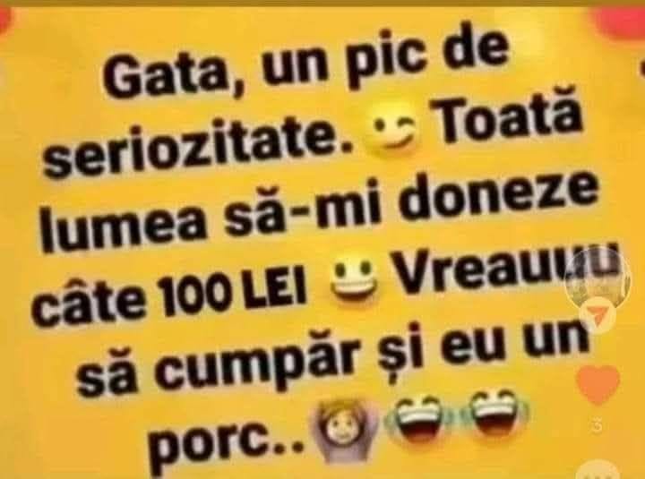 Gata, un pic de seriozitate! Toată lumea să-mi doneze câte 100 de lei, vreau să cumpăr și eu un porc