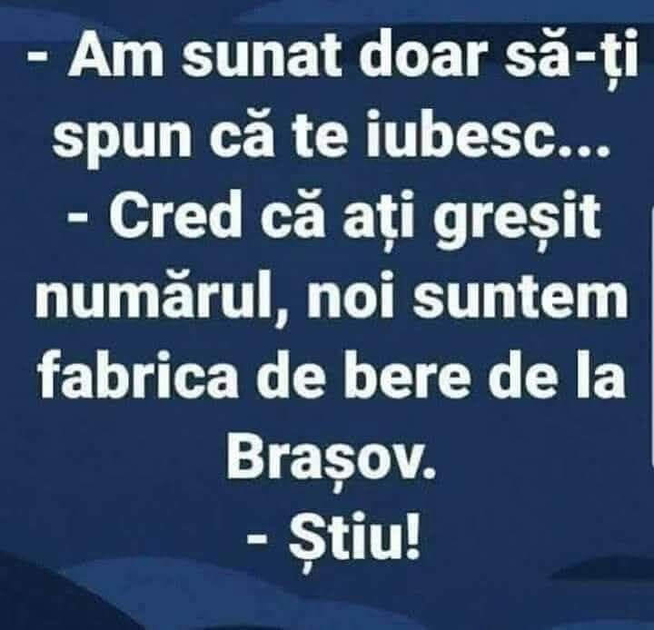 Am sunat doar să-ți spun că te iubesc... Cred că ați greșit numărul, suntem fabrica de bere de la Brașov. Știu!