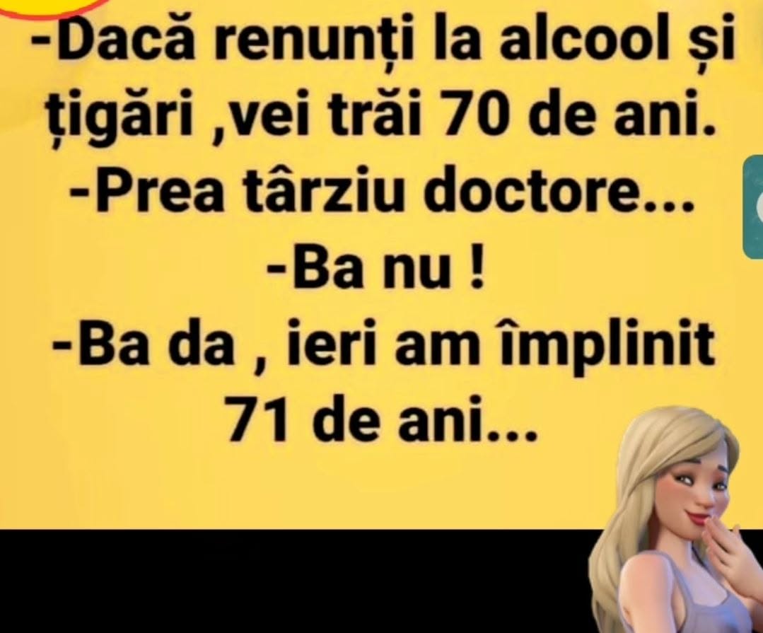 Dacă renunți la alcool și țigări vei trăi 70 de ani. Prea târziu, doctore... ieri am împlinit 71!