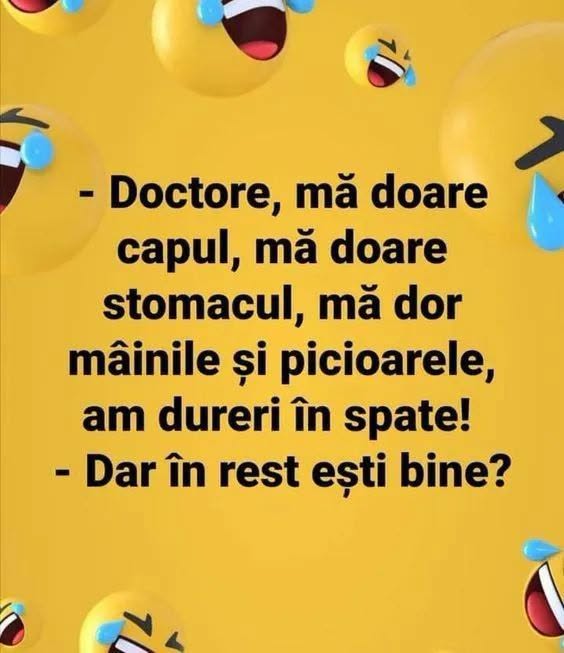 Doctore, mă doare capul, mă doare stomacul, mă dor mâinile și picioarele! Dar în rest ești bine?