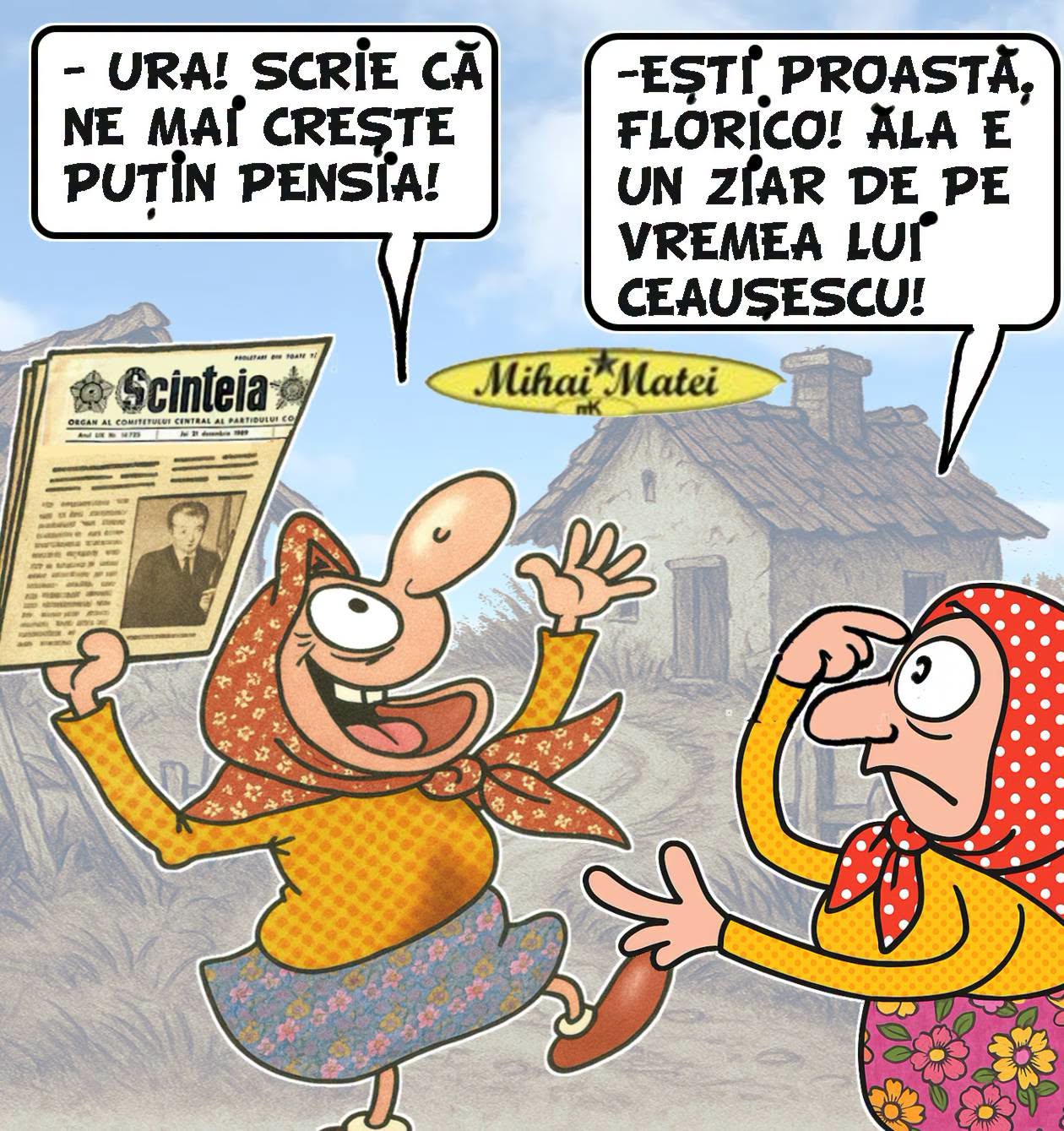 Ura! Scrie că ne mai crește puțin pensia! Ești proastă, Florico? Ăla e un ziar din vremea lui Ceaușescu!