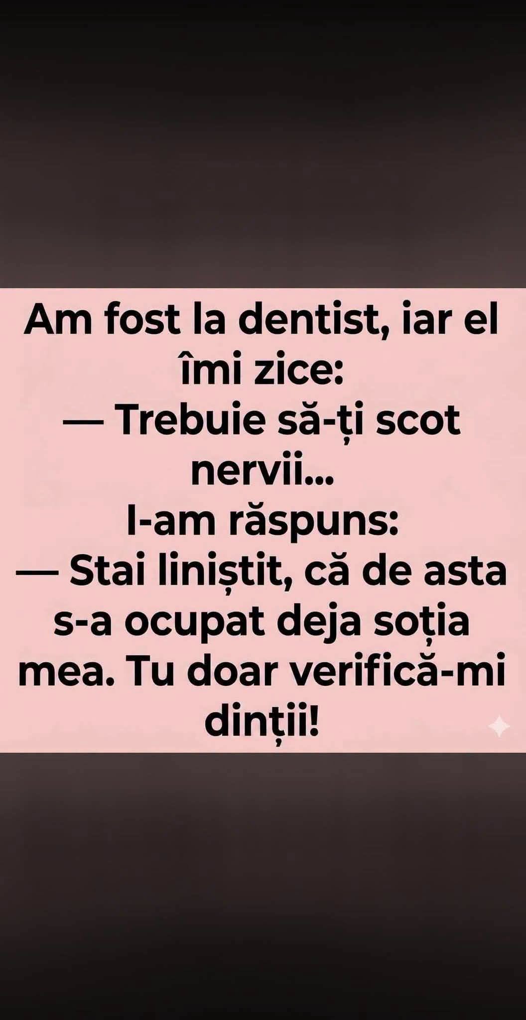La dentist: Trebuie să-ți scot nervii. Stai liniștit, de asta s-a ocupat deja soția mea. Tu doar verifică-mi dinții!