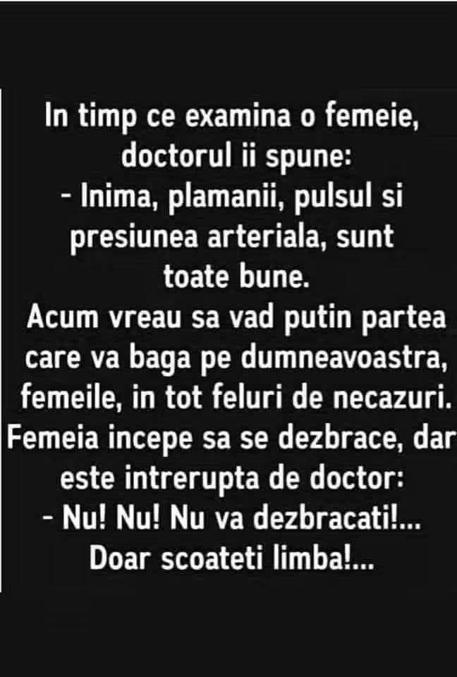 Doctorul către o femeie: Acum vreau să văd puțin partea care vă bagă în tot felul de necazuri. Femeia începe să se dezbrace: Nu! Doar scoateți limba!