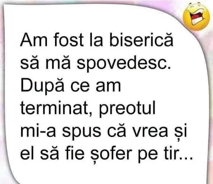 Am fost la biserică să mă spovedesc. După ce am terminat, preotul mi-a spus că vrea și el să fie șofer pe TIR...