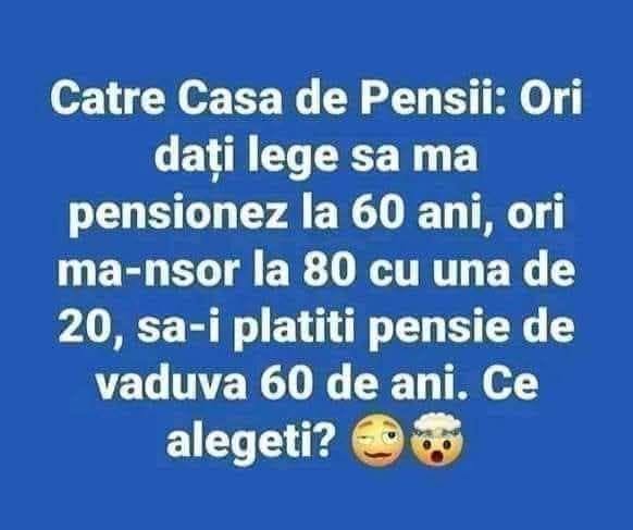 Către Casa de Pensii: ori dați lege să mă pensionez la 60 de ani, ori mă-nsor la 80 cu una de 20 și-i plătiți pensie de văduvă 60 de ani. Ce alegeți?
