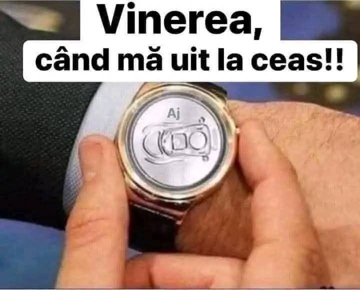 Vinerea, când mă uit la ceas!