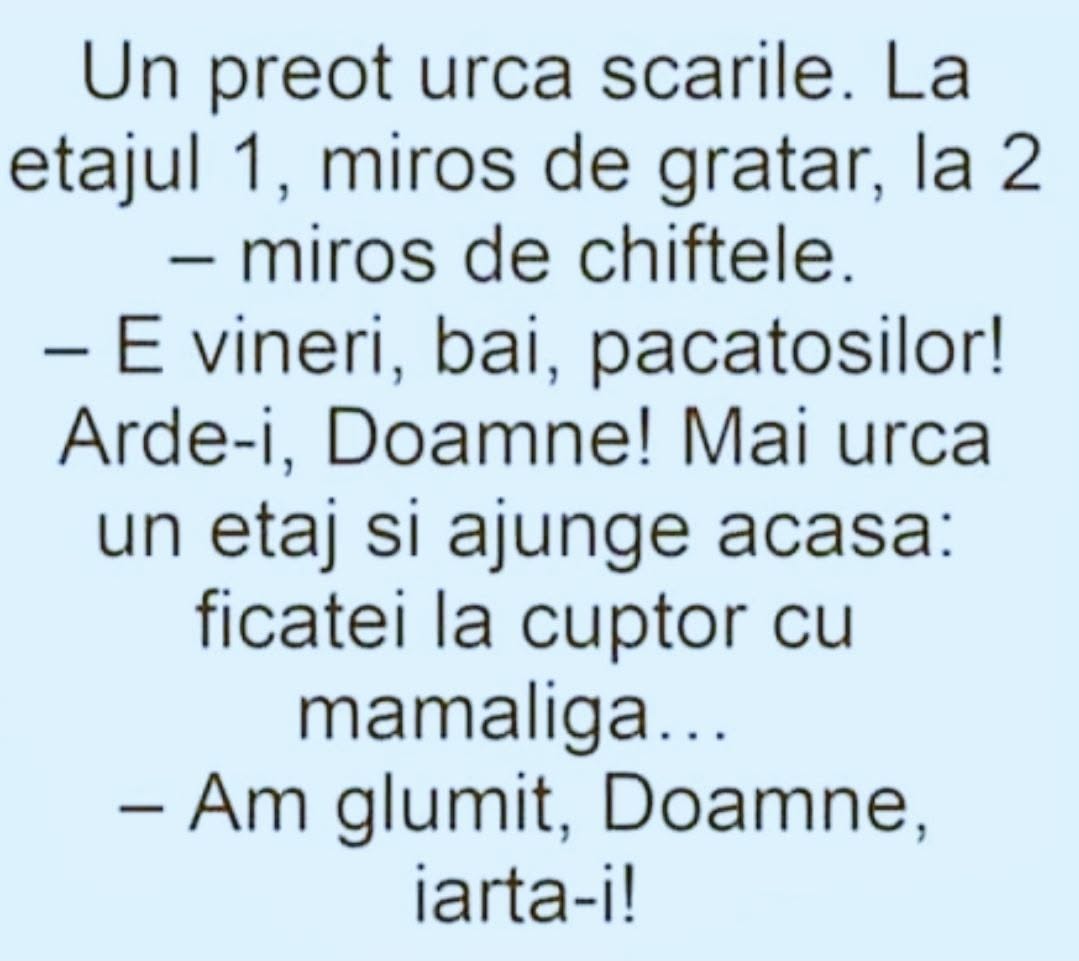 Un preot urcă scările: la etajul 1 miros de grătar, la 2 de chiftele. E vineri, păcătoșilor! Arde-i, Doamne! La el acasă: ficăței cu mămăligă. Am glumit, Doamne, iartă-i!