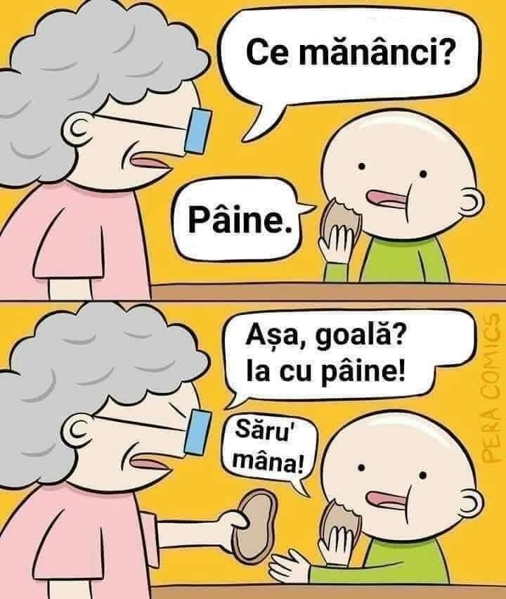 Ce mănânci? Pâine. Așa, goală? Ia cu pâine!