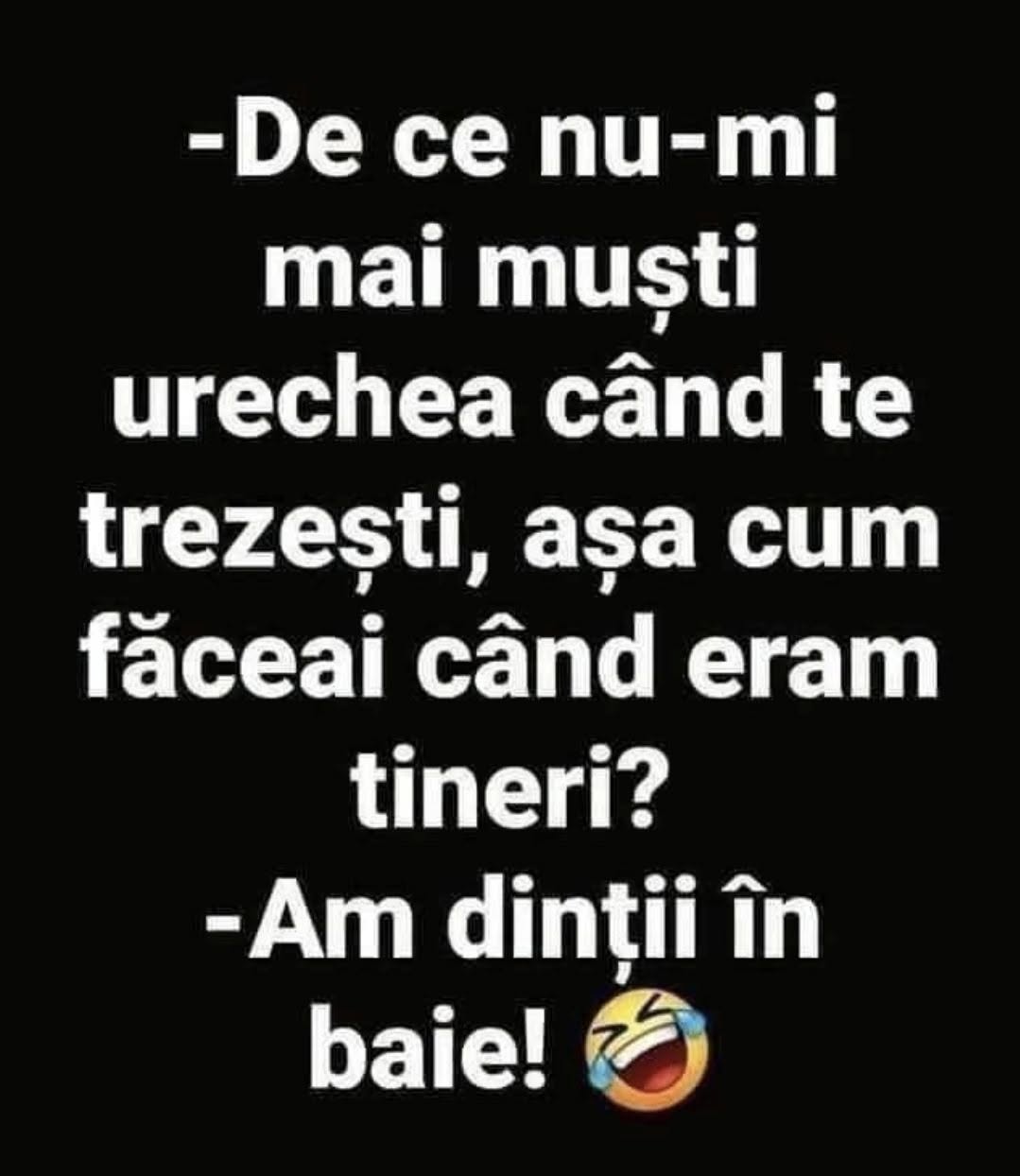 De ce nu-mi mai muști urechea când te trezești, așa cum făceai când eram tineri? Am dinții în baie!