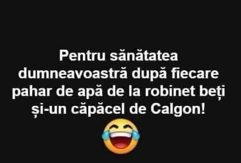 Pentru sănătatea dumneavoastră, după fiecare pahar de apă de la robinet beți și-un căpăcel de Calgon!