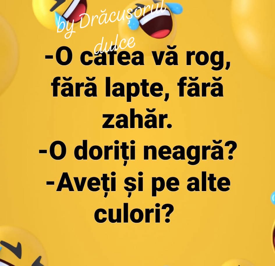 O cafea, vă rog, fără lapte, fără zahăr. O doriți neagră? Aveți și pe alte culori?