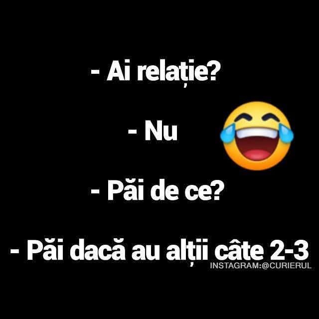 Ai relație? Nu. Păi de ce? Păi dacă au alții câte 2-3!