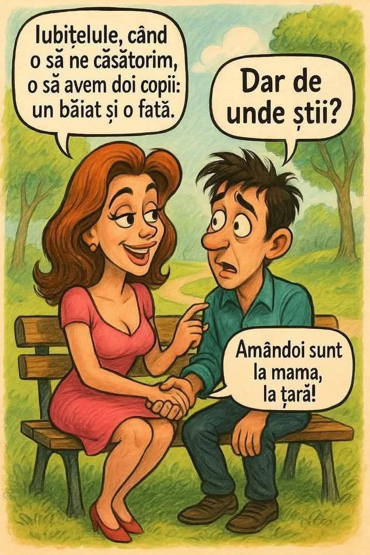 Iubitule, când o să ne căsătorim, o să avem doi copii: un băiat și o fată. Dar de unde știi? Amândoi sunt la mama, la țară!