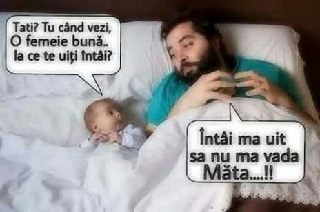 Tati, tu când vezi o femeie bună, la ce te uiți întâi? Întâi mă uit să nu mă vadă mă-ta!