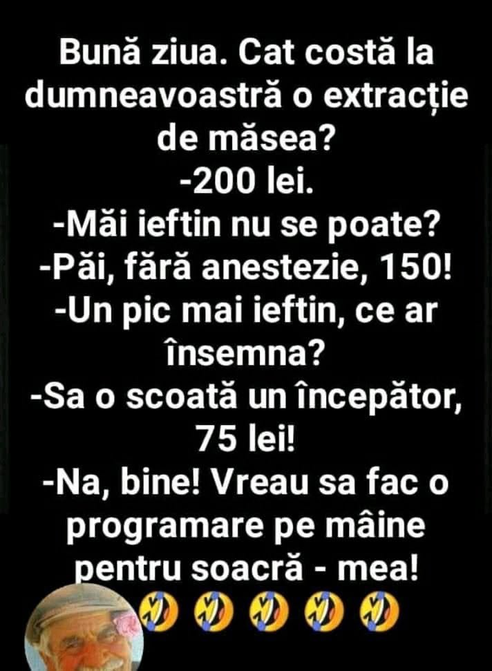 Cât costă o extracție de măsea? 200 de lei. Fără anestezie, 150. Dar mai ieftin? Cu un începător, 75. Bine, vreau să fac o programare pentru soacră-mea!