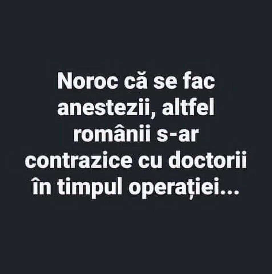 Noroc că se fac anestezii, altfel românii s-ar contrazice cu doctorii în timpul operației...