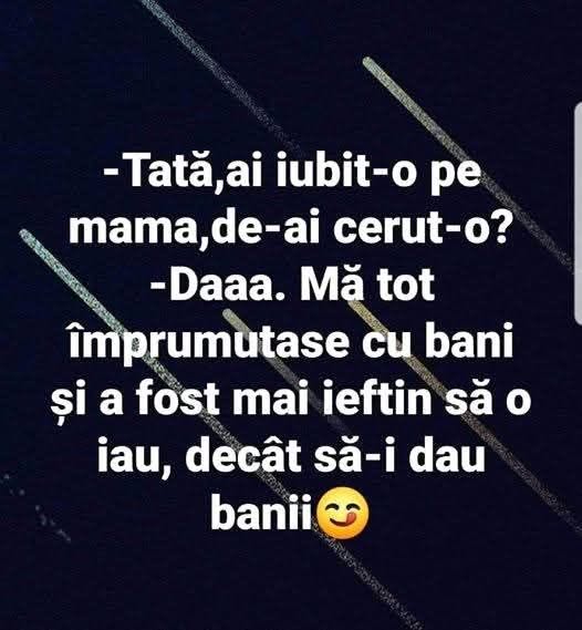 Tată, ai iubit-o pe mama de ai cerut-o? Da... Mă tot împrumutase cu bani și a fost mai ieftin s-o iau decât să-i dau banii