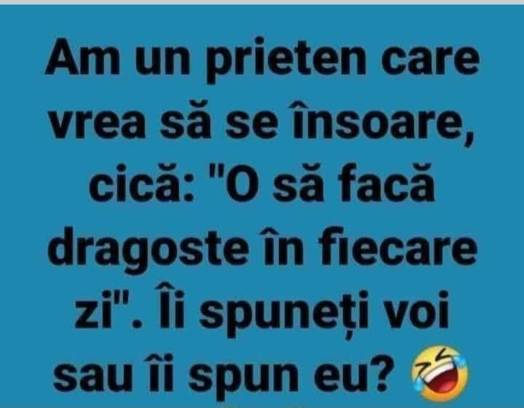 Am un prieten care vrea să se însoare, cică «o să facă dragoste în fiecare zi». Îi spuneți voi sau îi spun eu?