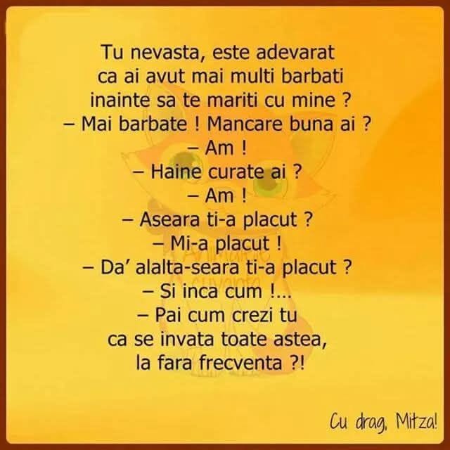 Tu, nevastă, e adevărat că ai avut mai mulți bărbați înainte să te măriți cu mine? Păi cum crezi tu că se învață toate astea, la fără frecvență?