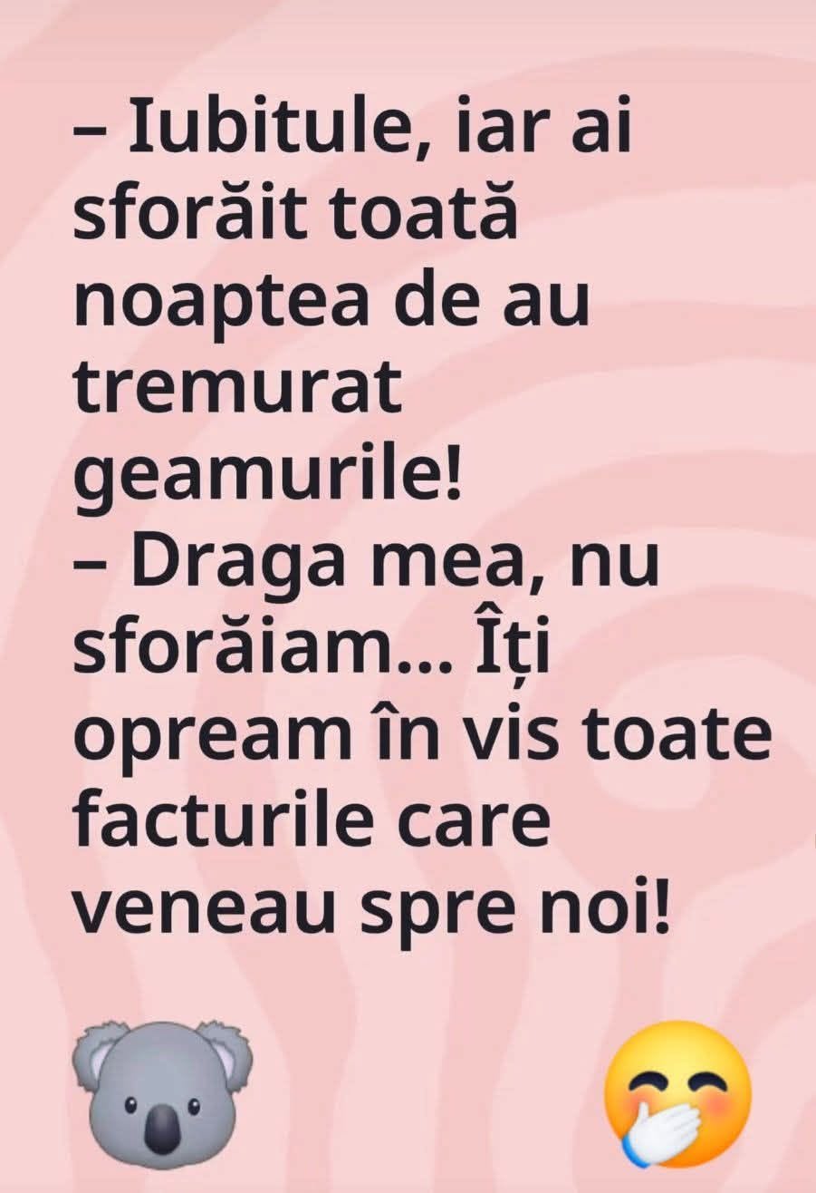 Iubitule, iar ai sforăit toată noaptea de au tremurat geamurile! Draga mea, nu sforăiam... Îți opream în vis toate facturile care veneau spre noi!