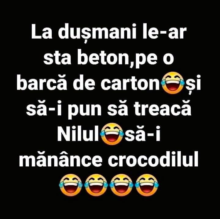 La dușmani le-ar sta beton pe o barcă de carton, să treacă Nilul și să-i mănânce crocodilul