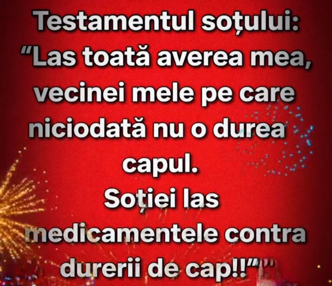 Testamentul soțului: Las toată averea vecinei, pe care niciodată nu o durea capul. Soției îi las medicamentele contra durerii de cap!